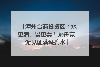 漳州台商投资区：水更清、景更美！龙舟竞渡见证满城碧水