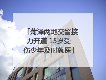 菏泽两地交警接力开道 15岁受伤少年及时就医