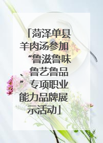 菏泽单县羊肉汤参加“鲁滋鲁味、鲁艺鲁品”专项职业能力品牌展示活动