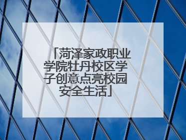 菏泽家政职业学院牡丹校区学子创意点亮校园安全生活