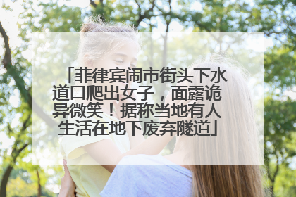 菲律宾闹市街头下水道口爬出女子，面露诡异微笑！据称当地有人生活在地下废弃隧道