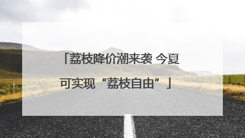 荔枝降价潮来袭 今夏可实现“荔枝自由”