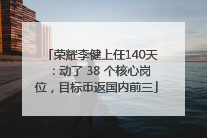 荣耀李健上任140天：动了 38 个核心岗位，目标重返国内前三