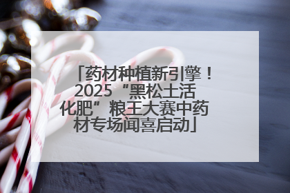 药材种植新引擎！2025“黑松土活化肥”粮王大赛中药材专场闻喜启动
