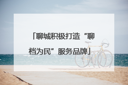 聊城积极打造“聊档为民”服务品牌