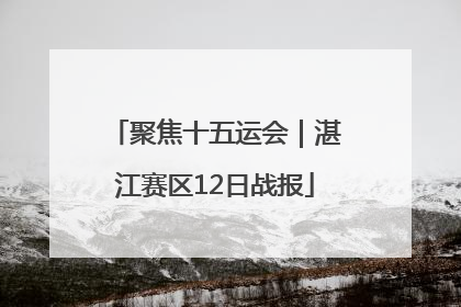 聚焦十五运会｜湛江赛区12日战报