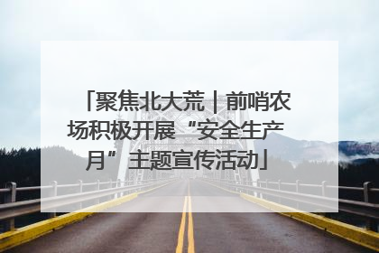 聚焦北大荒｜前哨农场积极开展“安全生产月”主题宣传活动