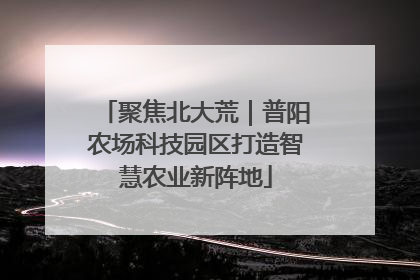 聚焦北大荒｜普阳农场科技园区打造智慧农业新阵地