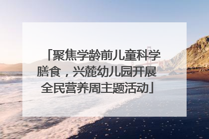 聚焦学龄前儿童科学膳食，兴麓幼儿园开展全民营养周主题活动