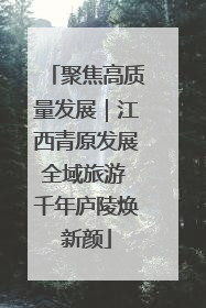 聚焦高质量发展｜江西青原发展全域旅游 千年庐陵焕新颜