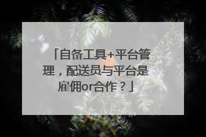 自备工具+平台管理，配送员与平台是雇佣or合作？