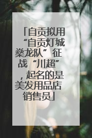 自贡拟用“自贡灯城燊龙队”征战“川超”，起名的是美发用品店销售员