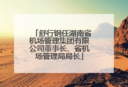 舒行钢任湖南省机场管理集团有限公司董事长、省机场管理局局长