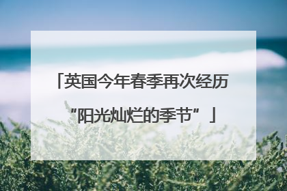 英国今年春季再次经历“阳光灿烂的季节”