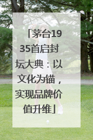 茅台1935首启封坛大典：以文化为锚，实现品牌价值升维