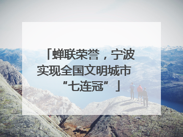 蝉联荣誉，宁波实现全国文明城市“七连冠”