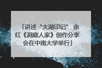 讲述“大湖印记” 余红《洞庭人家》创作分享会在中南大学举行