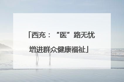 西充：“医”路无忧 增进群众健康福祉