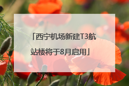 西宁机场新建T3航站楼将于8月启用