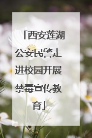 西安莲湖公安民警走进校园开展禁毒宣传教育