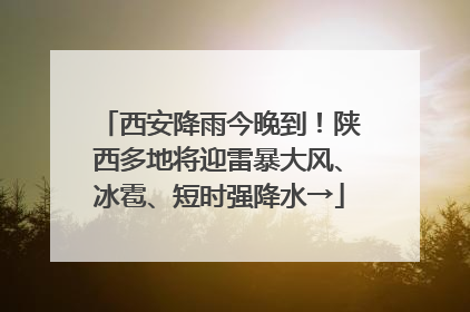 西安降雨今晚到！陕西多地将迎雷暴大风、冰雹、短时强降水→