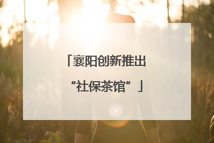 襄阳创新推出“社保茶馆”