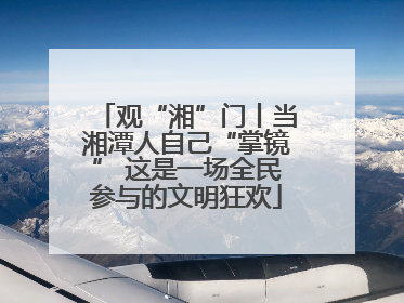 观“湘”门丨当湘潭人自己“掌镜” 这是一场全民参与的文明狂欢