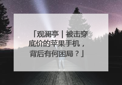 观澜亭｜被击穿底价的苹果手机，背后有何困局？