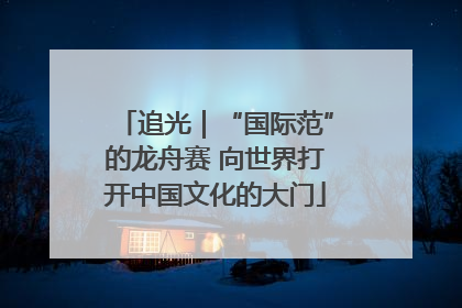 追光｜“国际范”的龙舟赛 向世界打开中国文化的大门
