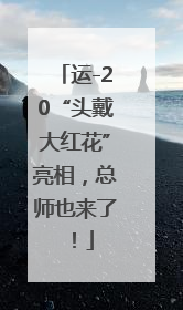 运-20“头戴大红花”亮相，总师也来了！