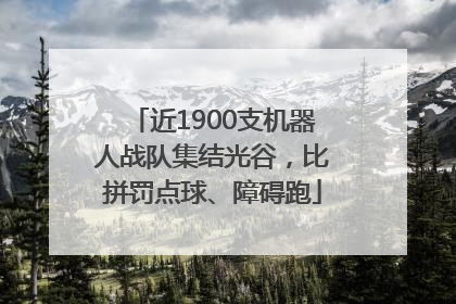 近1900支机器人战队集结光谷，比拼罚点球、障碍跑