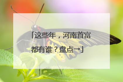 这些年，河南首富都有谁？盘点→