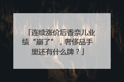 连续涨价后香奈儿业绩“崩了”，奢侈品手里还有什么牌？