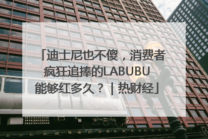 迪士尼也不傻，消费者疯狂追捧的LABUBU能够红多久？｜热财经