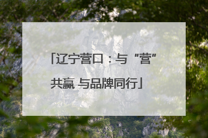 辽宁营口：与“营”共赢 与品牌同行