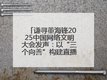 谦寻董海锋2025中国网络文明大会发声：以“三个向善”构建直播电商善意长河