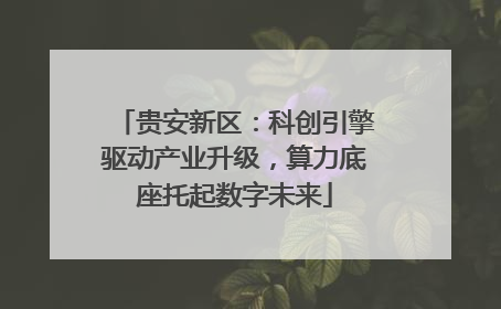 贵安新区：科创引擎驱动产业升级，算力底座托起数字未来