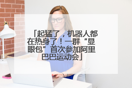 起猛了，机器人都在热身了！一群“显眼包”首次参加阿里巴巴运动会