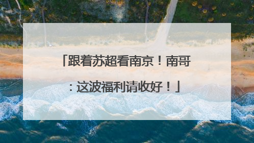 跟着苏超看南京！南哥：这波福利请收好！
