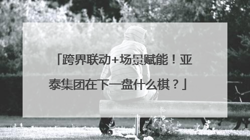 跨界联动+场景赋能！亚泰集团在下一盘什么棋？
