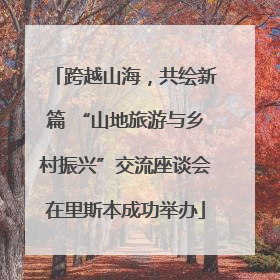 跨越山海，共绘新篇 “山地旅游与乡村振兴”交流座谈会在里斯本成功举办