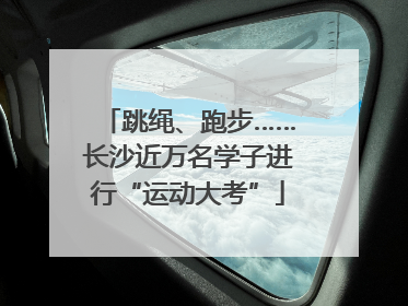 跳绳、跑步……长沙近万名学子进行“运动大考”