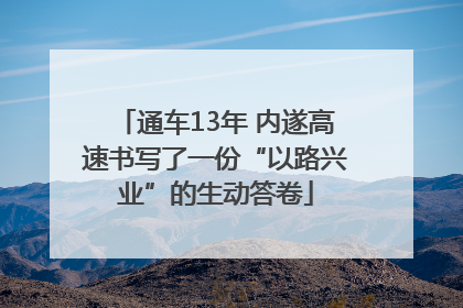 通车13年 内遂高速书写了一份“以路兴业”的生动答卷