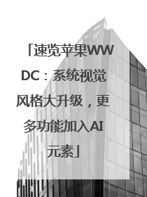 速览苹果WWDC：系统视觉风格大升级，更多功能加入AI元素