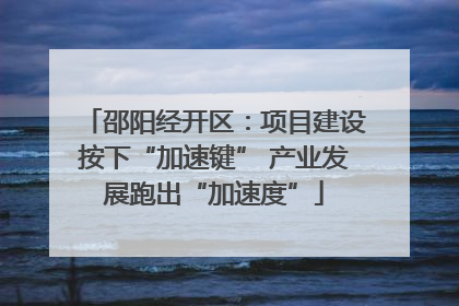 邵阳经开区：项目建设按下“加速键” 产业发展跑出“加速度”