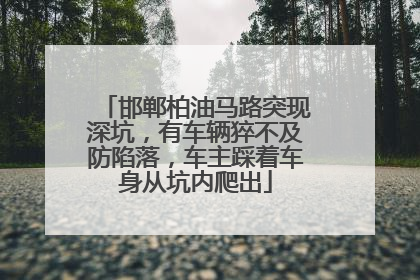 邯郸柏油马路突现深坑，有车辆猝不及防陷落，车主踩着车身从坑内爬出