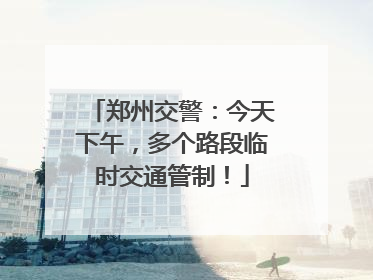 郑州交警：今天下午，多个路段临时交通管制！