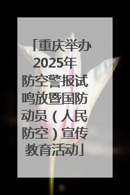 重庆举办2025年防空警报试鸣放暨国防动员（人民防空）宣传教育活动