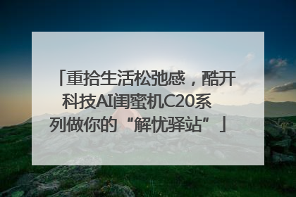 重拾生活松弛感，酷开科技AI闺蜜机C20系列做你的“解忧驿站”