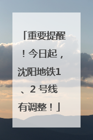 重要提醒！今日起，沈阳地铁1、2 号线有调整！